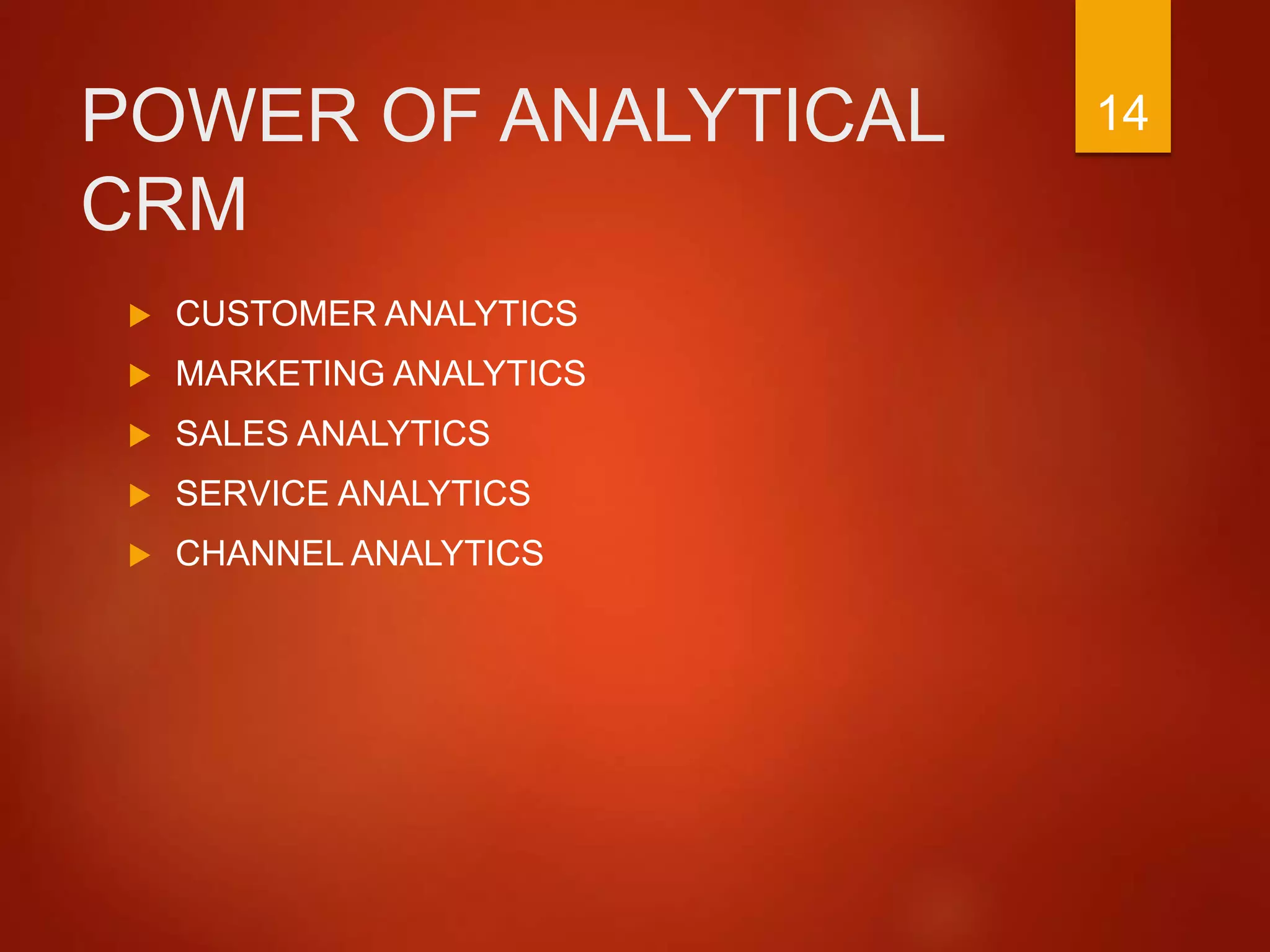 POWER OF ANALYTICAL
CRM
 CUSTOMER ANALYTICS
 MARKETING ANALYTICS
 SALES ANALYTICS
 SERVICE ANALYTICS
 CHANNEL ANALYTICS
14
 