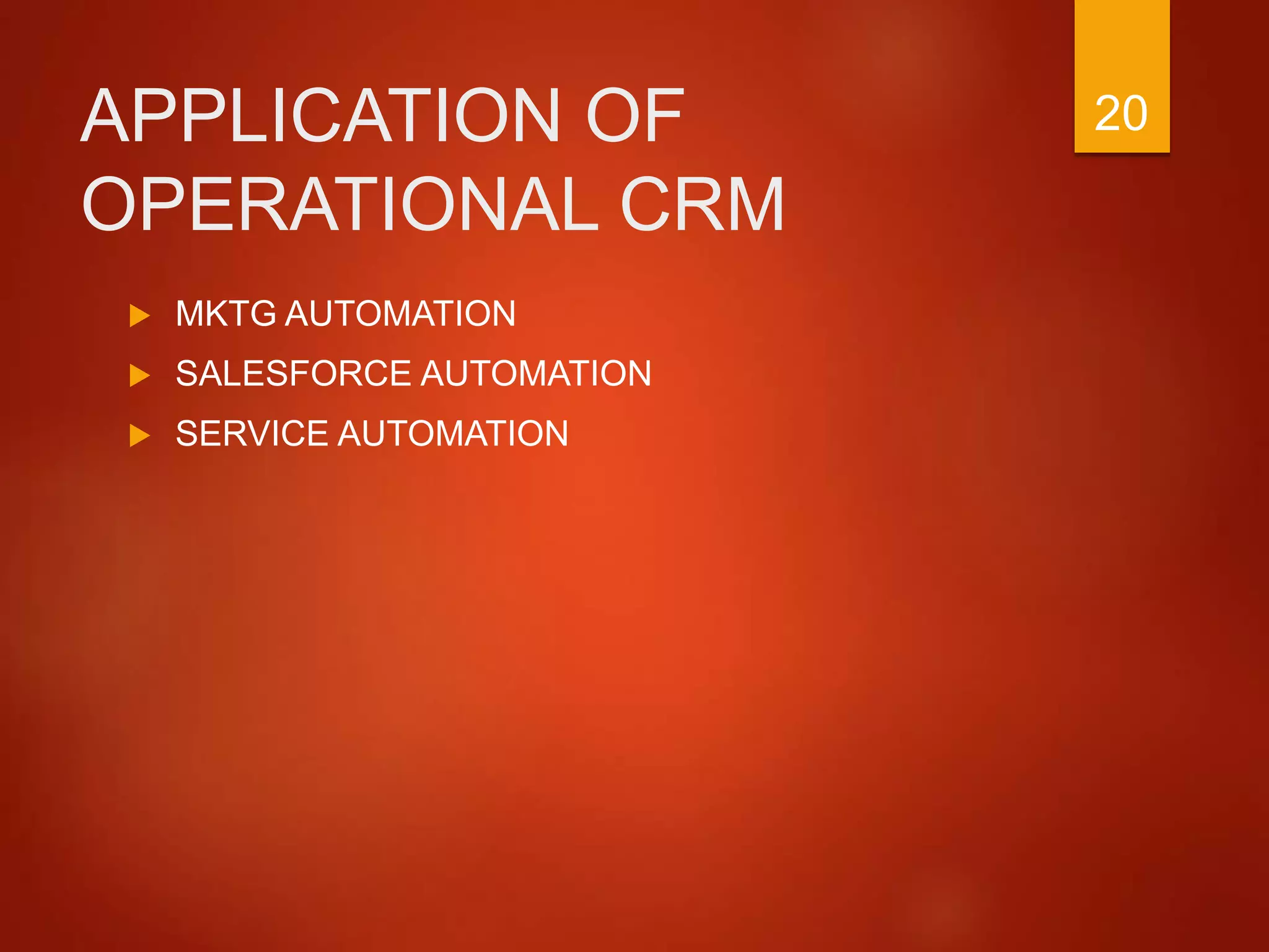 APPLICATION OF
OPERATIONAL CRM
 MKTG AUTOMATION
 SALESFORCE AUTOMATION
 SERVICE AUTOMATION
20
 