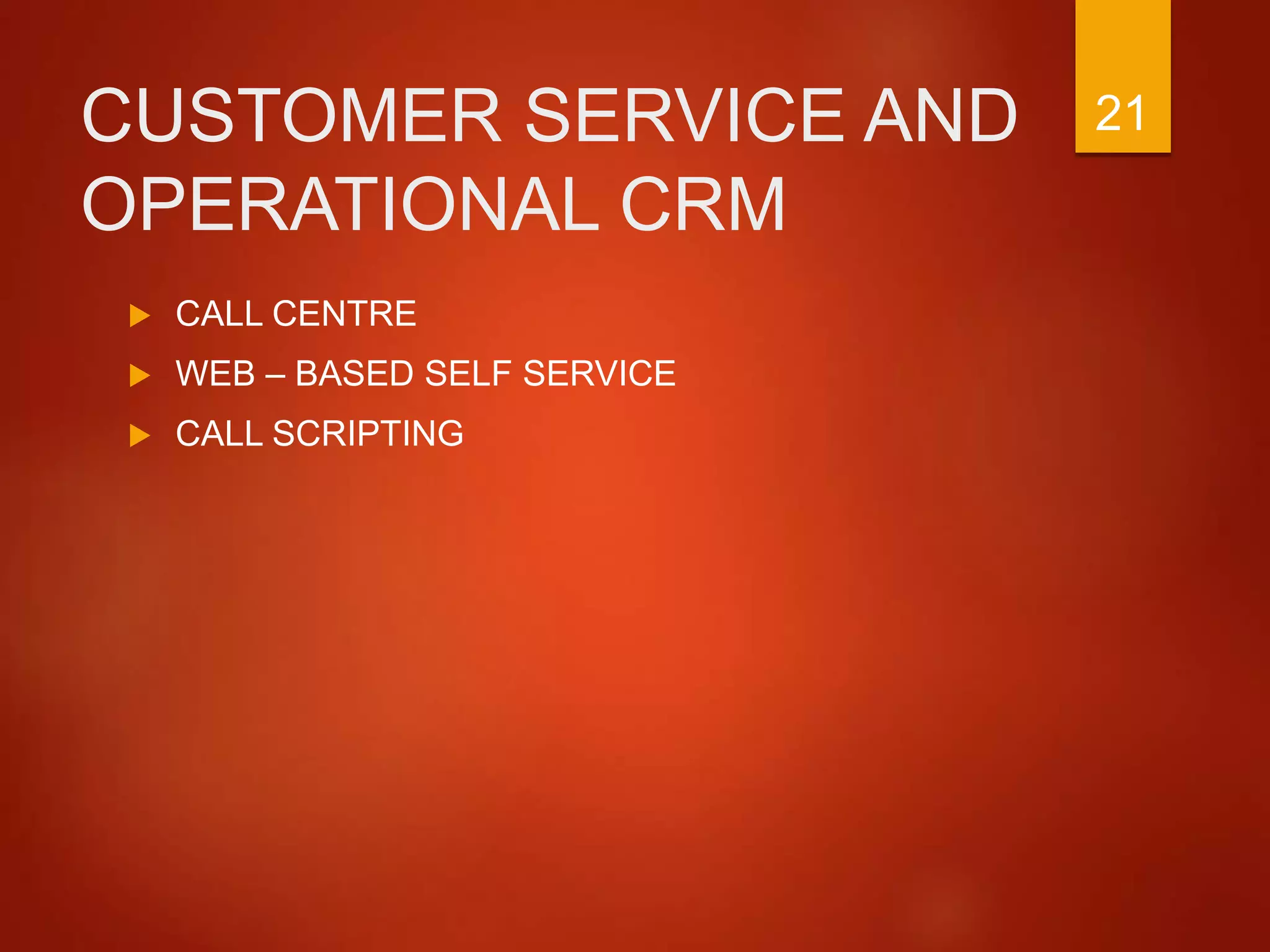 CUSTOMER SERVICE AND
OPERATIONAL CRM
 CALL CENTRE
 WEB – BASED SELF SERVICE
 CALL SCRIPTING
21
 