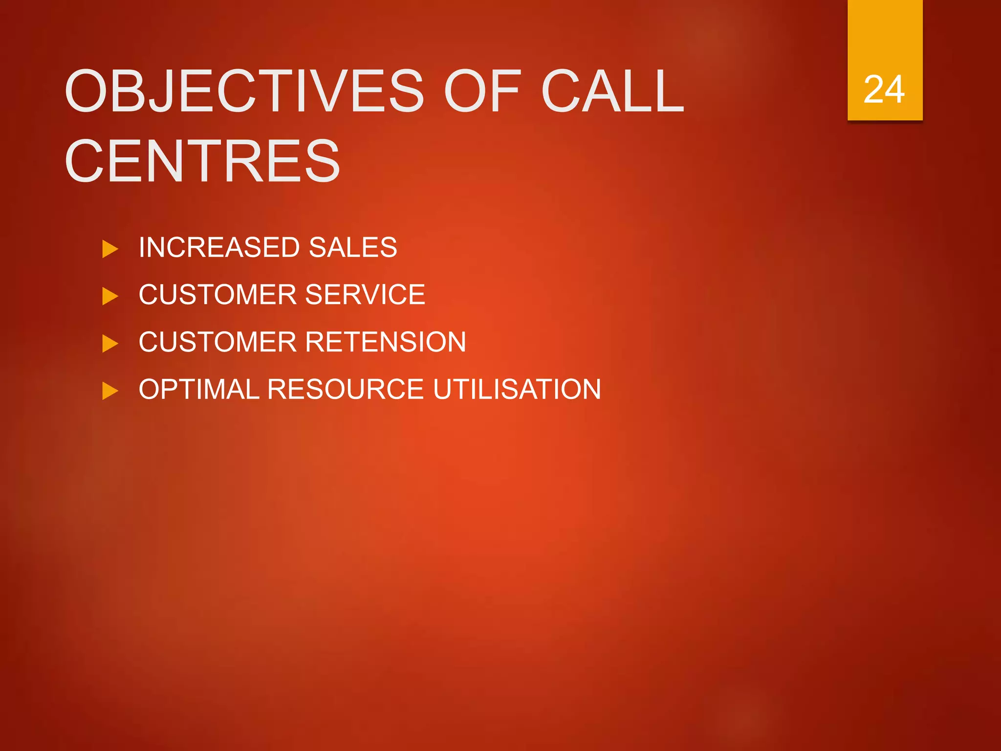 OBJECTIVES OF CALL
CENTRES
 INCREASED SALES
 CUSTOMER SERVICE
 CUSTOMER RETENSION
 OPTIMAL RESOURCE UTILISATION
24
 