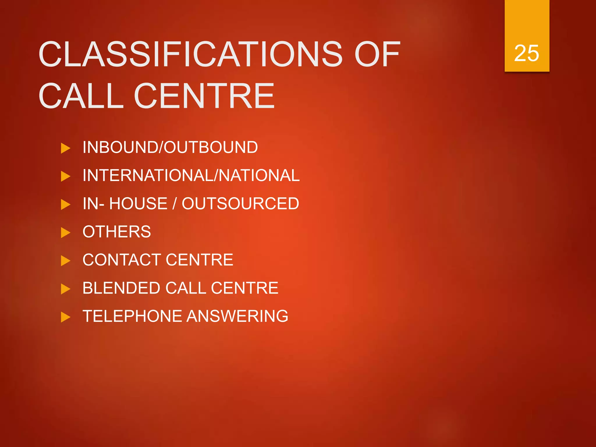 CLASSIFICATIONS OF
CALL CENTRE
 INBOUND/OUTBOUND
 INTERNATIONAL/NATIONAL
 IN- HOUSE / OUTSOURCED
 OTHERS
 CONTACT CENTRE
 BLENDED CALL CENTRE
 TELEPHONE ANSWERING
25
 