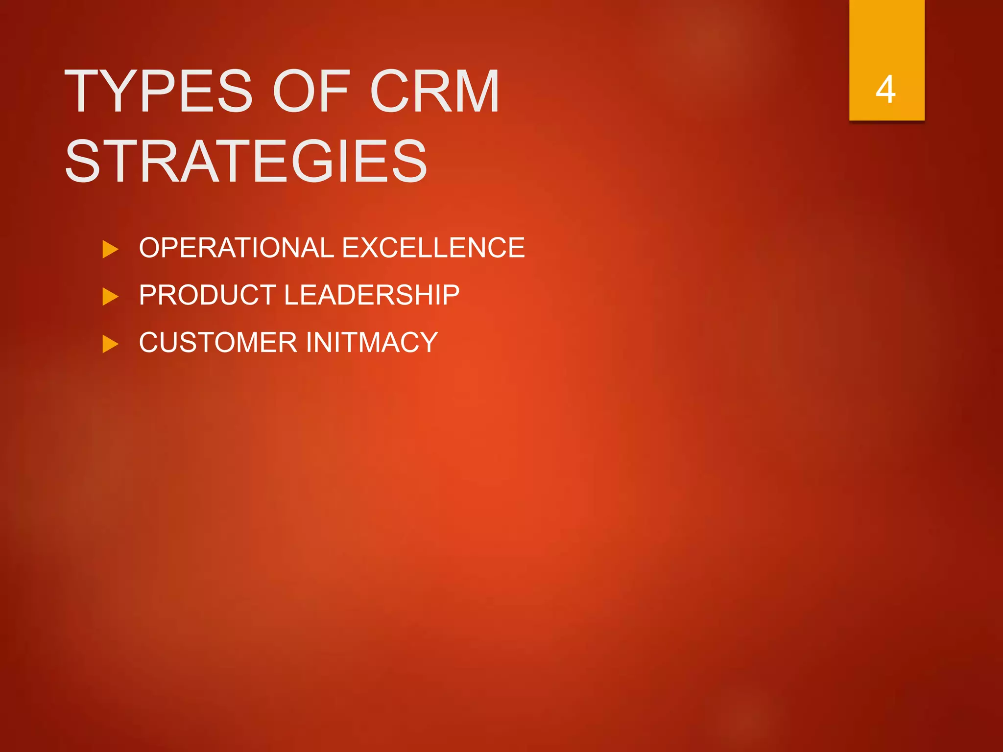 TYPES OF CRM
STRATEGIES
 OPERATIONAL EXCELLENCE
 PRODUCT LEADERSHIP
 CUSTOMER INITMACY
4
 