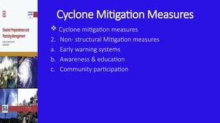 Cyclone Mitigation Measures
 Cyclone mitigation measures
2. Non- structural Mitigation measures
a. Early warning systems
b. Awareness & education
c. Community participation
 
