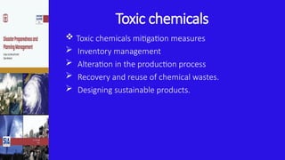 Toxic chemicals
 Toxic chemicals mitigation measures
 Inventory management
 Alteration in the production process
 Recovery and reuse of chemical wastes.
 Designing sustainable products.
 