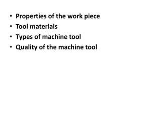 • Properties of the work piece
• Tool materials
• Types of machine tool
• Quality of the machine tool
 