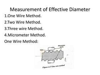 Measurement of Effective Diameter
1.One Wire Method.
2.Two Wire Method.
3.Three wire Method.
4.Micrometer Method.
One Wire Method:
 