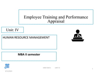 Employee Training and Performance
Appraisal
3/13/2024
1
Unit: IV
HRM SEM II UNIT IV
HUMAN RESOURCE MANAGEMENT
MBA II semester
 
