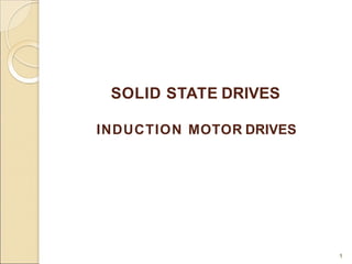 SOLID STATE DRIVES
1
INDUCTION MOTOR DRIVES
 
