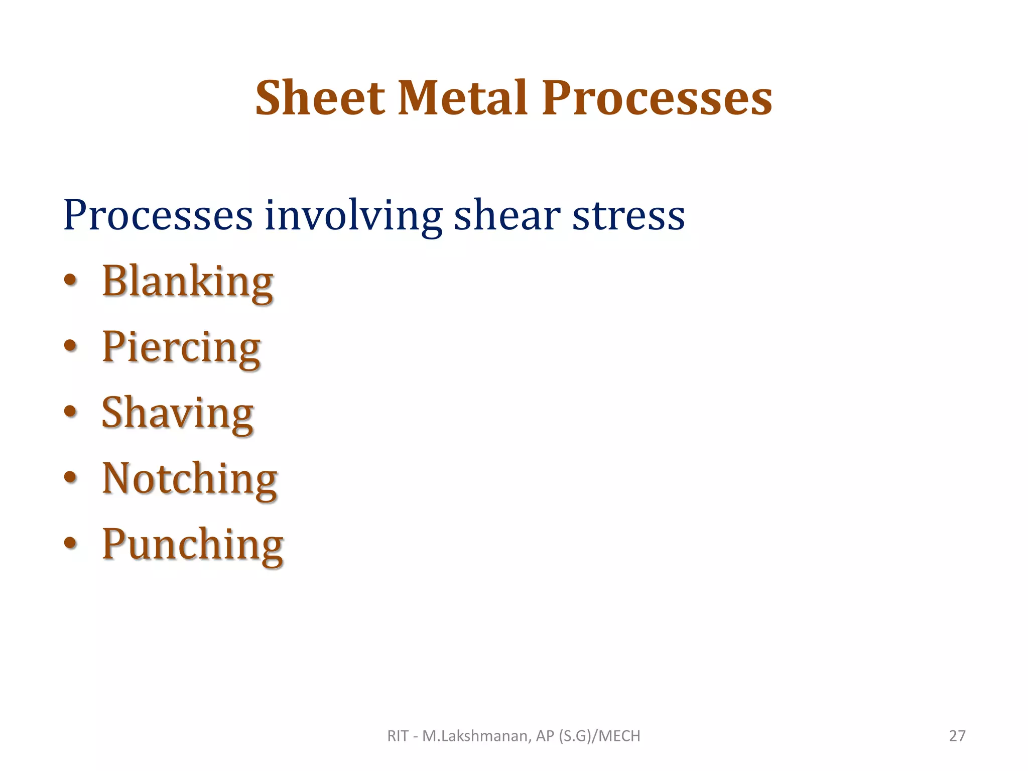 Sheet Metal Processes
Processes involving shear stress
• Blanking
• Piercing
• Shaving
• Notching
• Punching
RIT - M.Lakshmanan, AP (S.G)/MECH 27
 