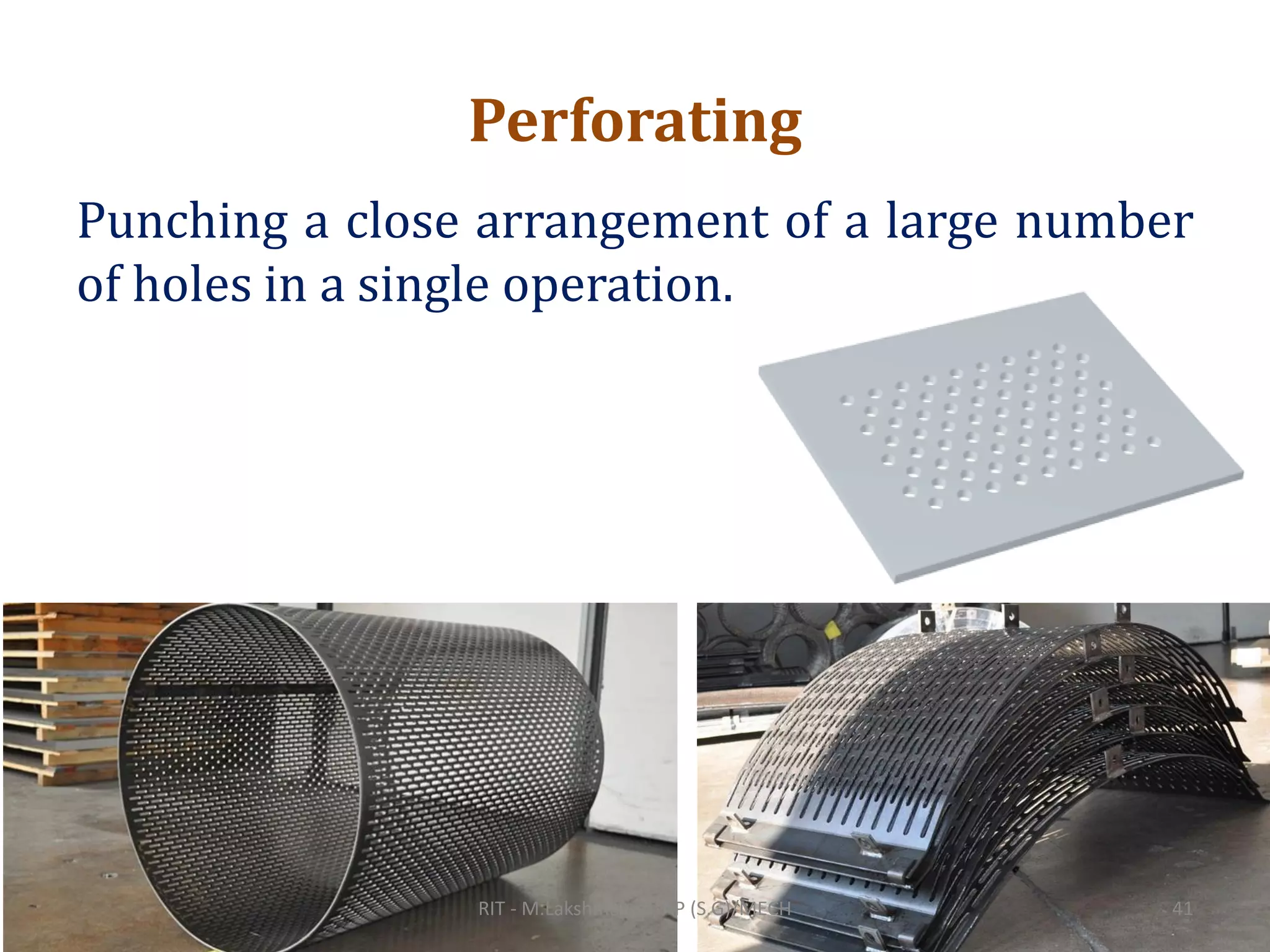 Perforating
Punching a close arrangement of a large number
of holes in a single operation.
RIT - M.Lakshmanan, AP (S.G)/MECH 41
 