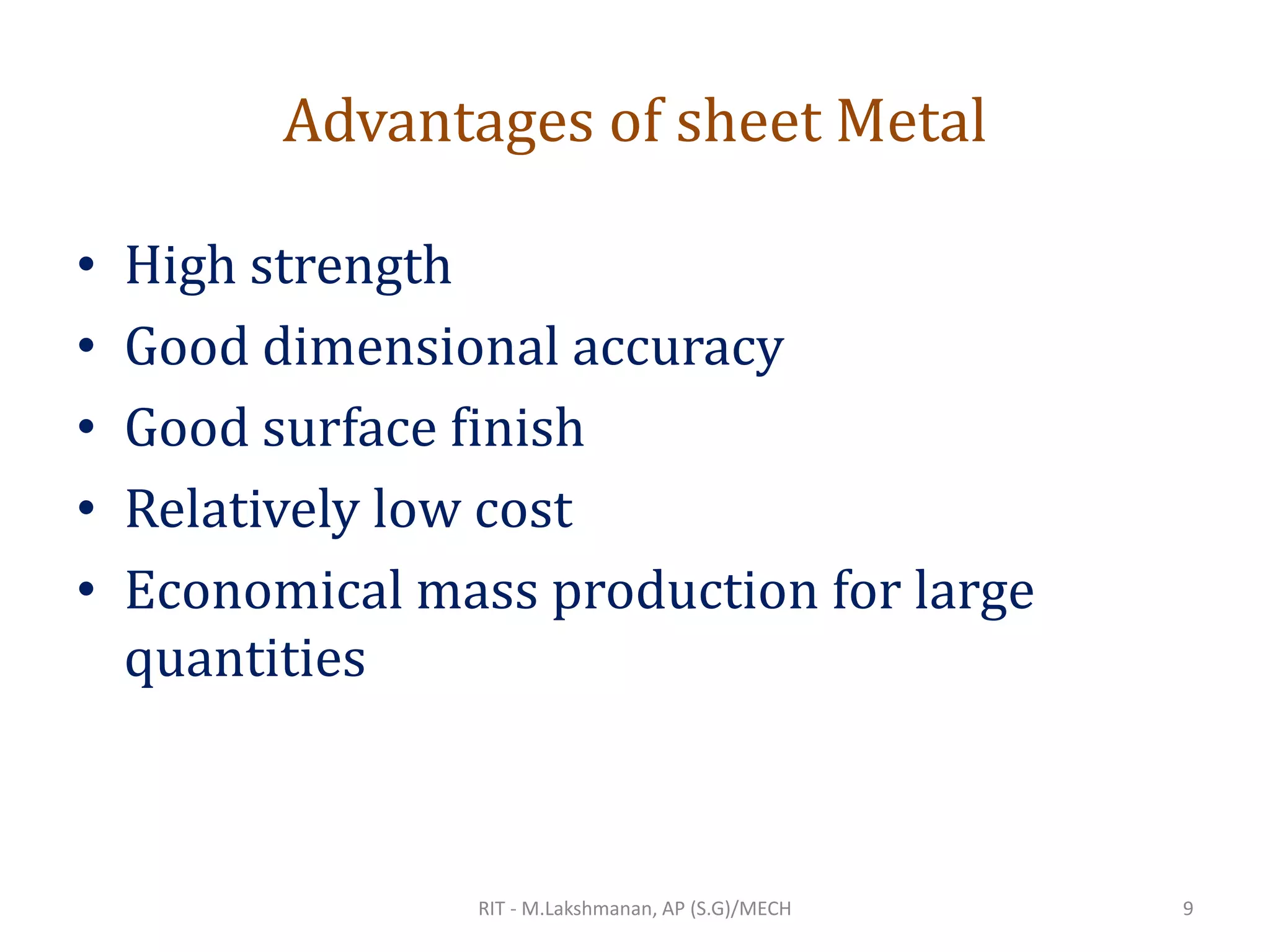Advantages of sheet Metal
• High strength
• Good dimensional accuracy
• Good surface finish
• Relatively low cost
• Economical mass production for large
quantities
RIT - M.Lakshmanan, AP (S.G)/MECH 9
 