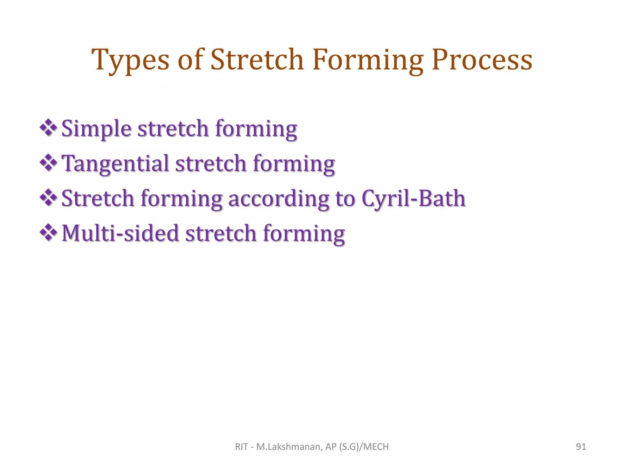 Types of Stretch Forming Process
❖Simple stretch forming
❖Tangential stretch forming
❖Stretch forming according to Cyril-Bath
❖Multi-sided stretch forming
RIT - M.Lakshmanan, AP (S.G)/MECH 91
 