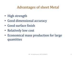 Advantages of sheet Metal
• High strength
• Good dimensional accuracy
• Good surface finish
• Relatively low cost
• Economical mass production for large
quantities
RIT - M.Lakshmanan, AP (S.G)/MECH 9
 