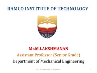 RAMCO INSTITUTE OF TECHNOLOGY
Mr.M.LAKSHMANAN
Assistant Professor (Senior Grade)
Department of Mechanical Engineering
RIT - M.Lakshmanan, AP (S.G)/MECH 1
 
