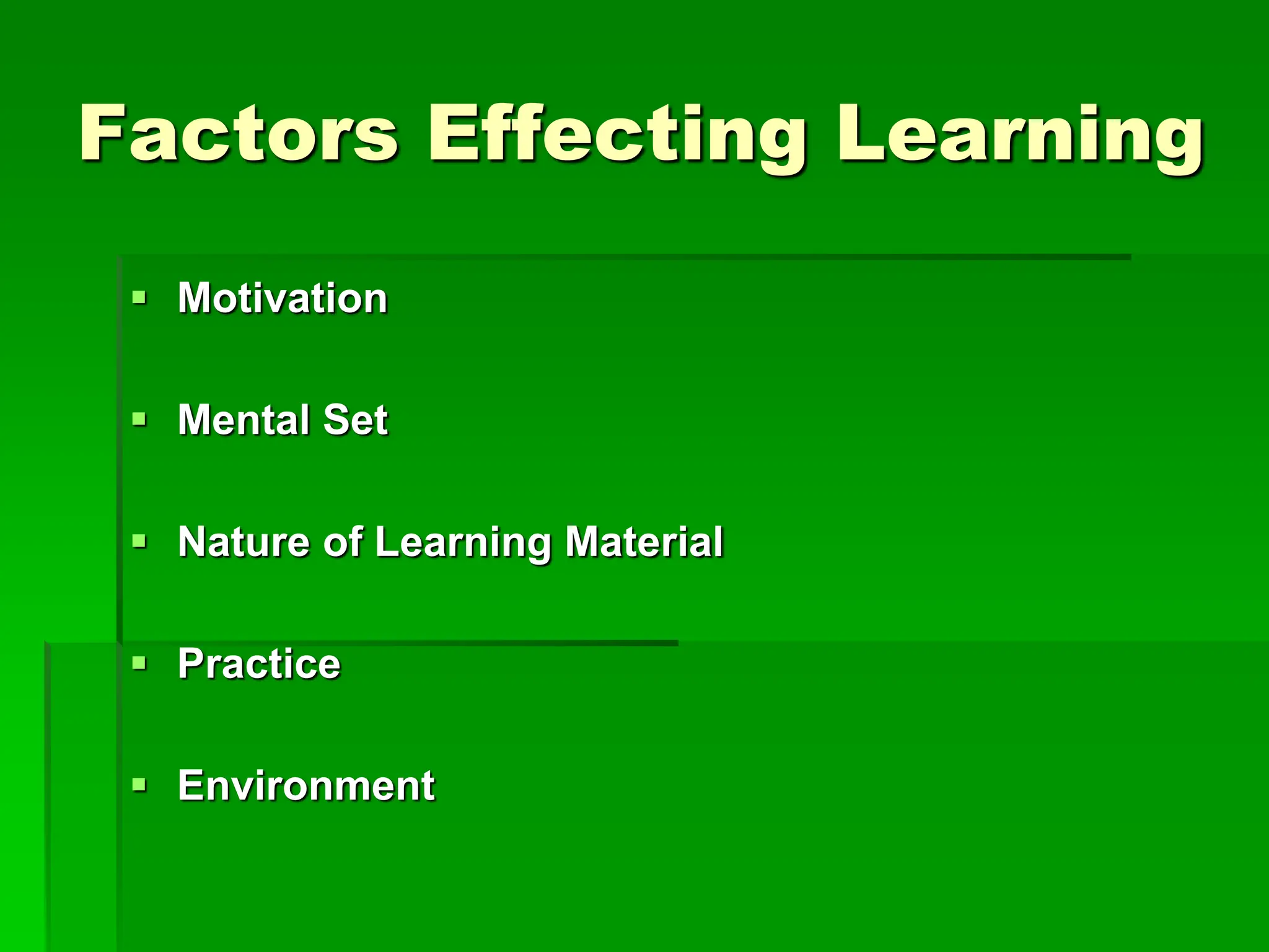 Factors Effecting Learning
 Motivation
 Mental Set
 Nature of Learning Material
 Practice
 Environment
 