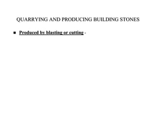  Produced by blasting or cutting -
QUARRYING AND PRODUCING BUILDING STONES
 