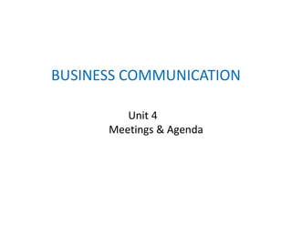 BUSINESS COMMUNICATION
Unit 4
Unit 4
Meetings & Agenda
 