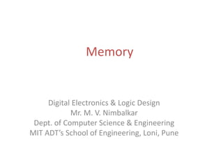 Memory
Digital Electronics & Logic Design
Mr. M. V. Nimbalkar
Dept. of Computer Science & Engineering
MIT ADT’s School of Engineering, Loni, Pune
 