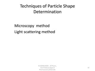 Techniques of Particle Shape
Determination
Microscopy method
Light scattering method
R.VIJAYAKUMAR ., M Pharm.,
Asst Professor,Dept of
Pharmaceutics,VCP,Erode.
47
 