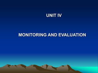 MONITORING AND EVALUATION
UNIT IV
 