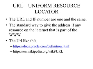 URL – UNIFORM RESOURCE
LOCATOR
• The URL is divided into sections
– Transfer /transport protocol(or domain).
• http://(hyp...