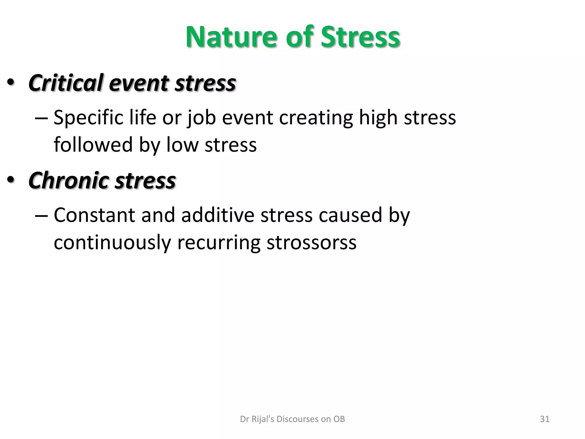 • Critical event stress
– Specific life or job event creating high stress
followed by low stress
• Chronic stress
– Constant and additive stress caused by
continuously recurring strossorss
Nature of Stress
31Dr Rijal's Discourses on OB
 