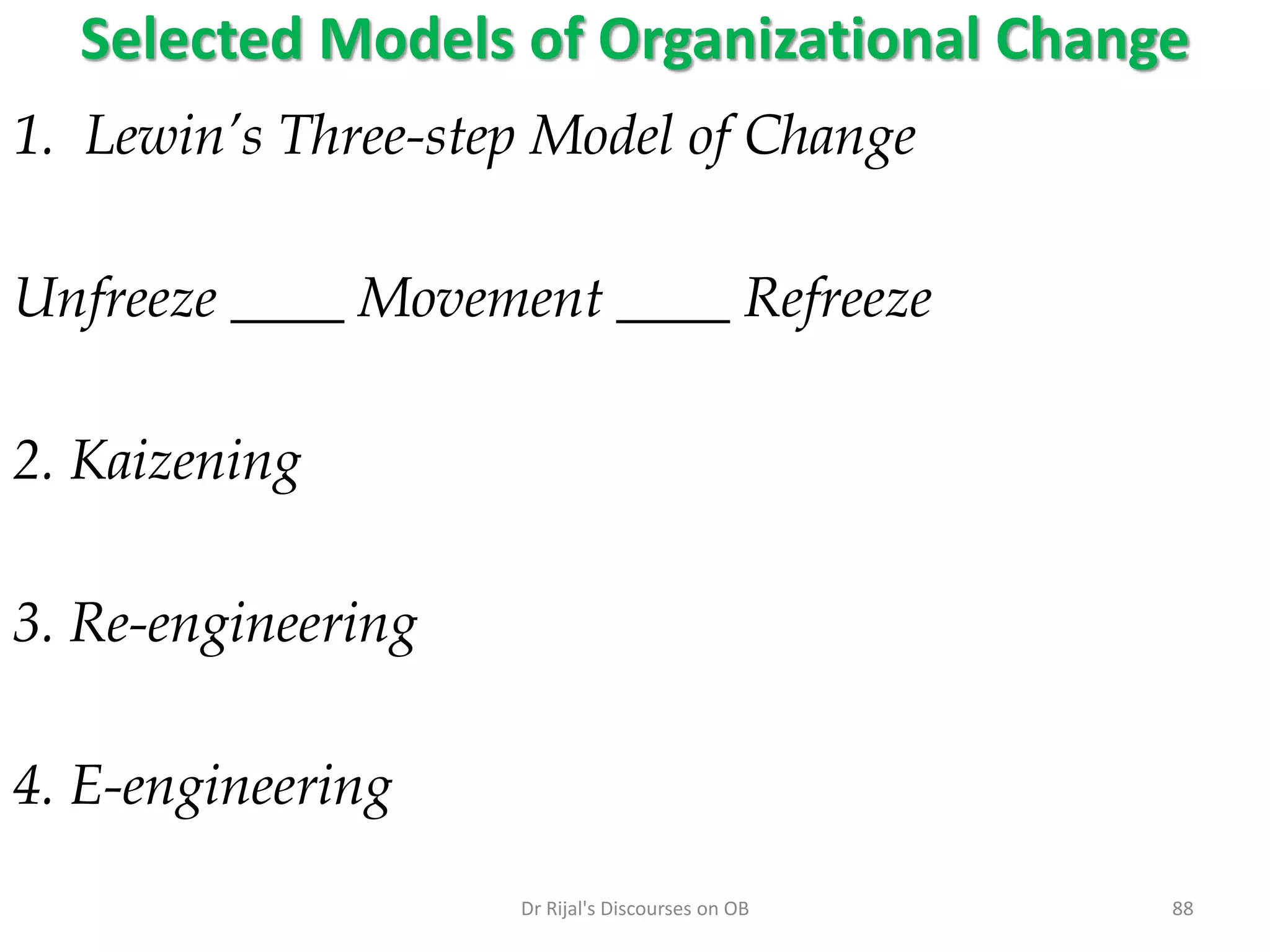 Selected Models of Organizational Change
1. Lewin’s Three-step Model of Change
Unfreeze ____ Movement ____ Refreeze
2. Kaizening
3. Re-engineering
4. E-engineering
88Dr Rijal's Discourses on OB
 