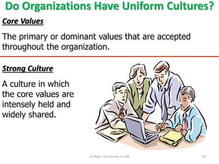 Do Organizations Have Uniform Cultures?
Core Values
The primary or dominant values that are accepted
throughout the organization.
Strong Culture
A culture in which
the core values are
intensely held and
widely shared.
42Dr Rijal's Discourses on OB
 