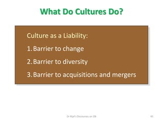 What Do Cultures Do?
Culture as a Liability:
1.Barrier to change
2.Barrier to diversity
3.Barrier to acquisitions and mergers
45Dr Rijal's Discourses on OB
 