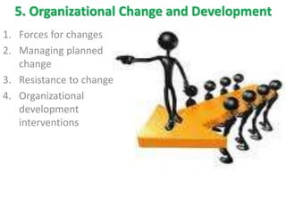 5. Organizational Change and Development
1. Forces for changes
2. Managing planned
change
3. Resistance to change
4. Organizational
development
interventions
 