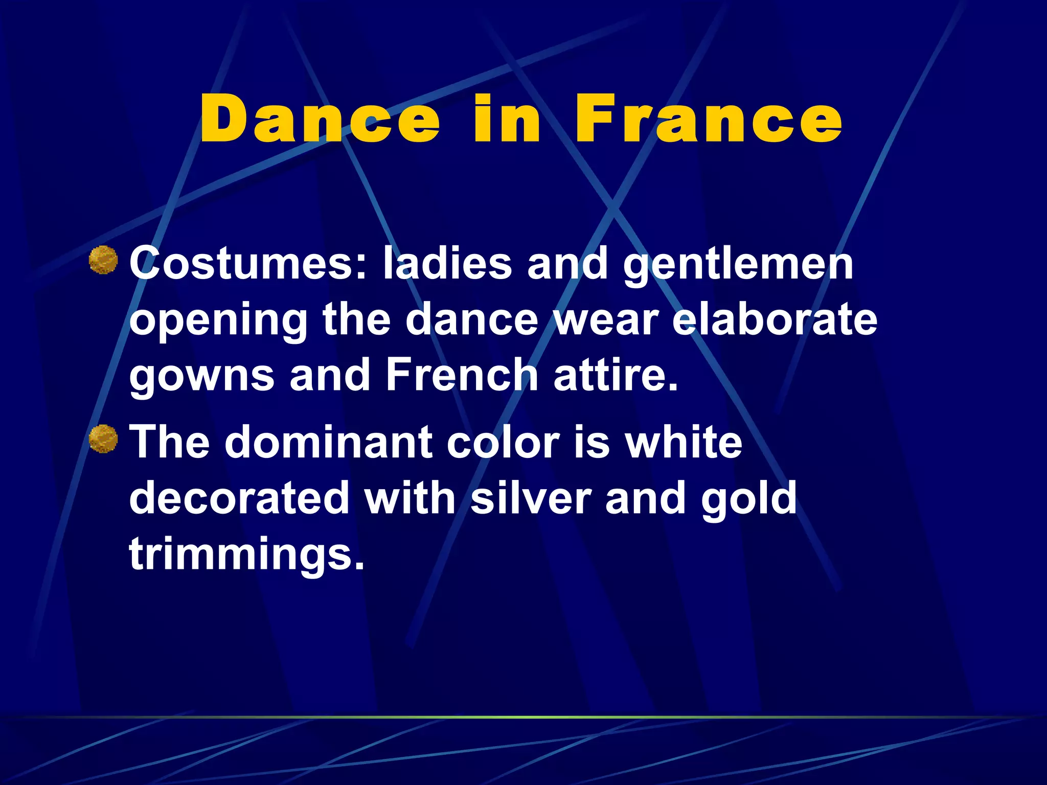 Dance in France
Costumes: ladies and gentlemen
opening the dance wear elaborate
gowns and French attire.
The dominant color is white
decorated with silver and gold
trimmings.
 