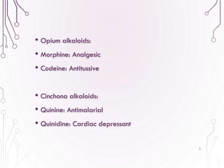 • Opium alkaloids:
• Morphine: Analgesic
• Codeine: Antitussive
• Cinchona alkaloids:
• Quinine: Antimalarial
• Quinidine: Cardiac depressant
8
 