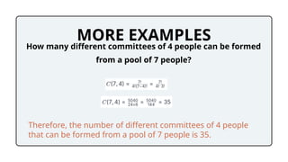 MORE EXAMPLES
How many different committees of 4 people can be formed
from a pool of 7 people?
Therefore, the number of different committees of 4 people
that can be formed from a pool of 7 people is 35.
 