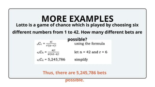 MORE EXAMPLES
Lotto is a game of chance which is played by choosing six
different numbers from 1 to 42. How many different bets are
possible?
Thus, there are 5,245,786 bets
possible.
 