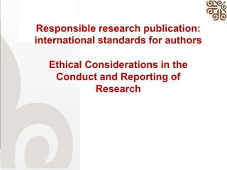 Responsible research publication:
international standards for authors
Ethical Considerations in the
Conduct and Reporting of
Research
 
