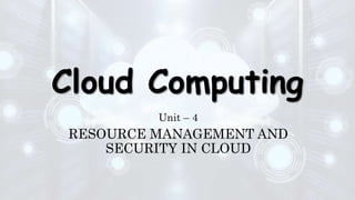 Cloud Computing
Unit – 4
RESOURCE MANAGEMENT AND
SECURITY IN CLOUD
 