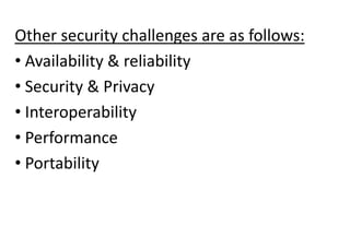 Other security challenges are as follows:
• Availability & reliability
• Security & Privacy
• Interoperability
• Performance
• Portability
 