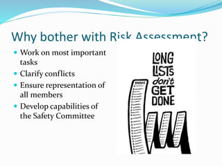 Why bother with Risk Assessment?
 Work on most important
tasks
 Clarify conflicts
 Ensure representation of
all members
 Develop capabilities of
the Safety Committee
 