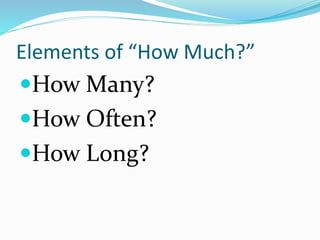 Elements of “How Much?”
How Many?
How Often?
How Long?
 