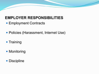 EMPLOYER RESPONSIBILITIES
 Employment Contracts
 Policies (Harassment, Internet Use)
 Training
 Monitoring
 Discipline
 