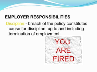 EMPLOYER RESPONSIBILITIES
Discipline - breach of the policy constitutes
cause for discipline, up to and including
termination of employment
 
