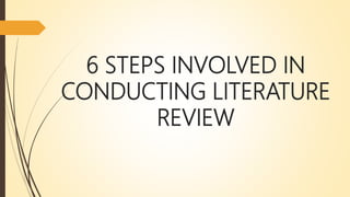 6 STEPS INVOLVED IN
CONDUCTING LITERATURE
REVIEW
 