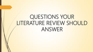 QUESTIONS YOUR
LITERATURE REVIEW SHOULD
ANSWER
 