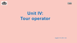 Unit IV:
Tour operator
English V FC-2703 / 1321
 