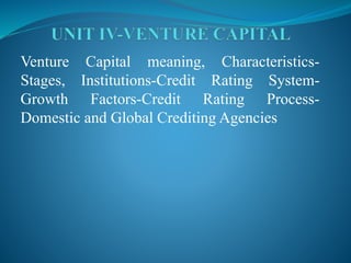 Venture Capital meaning, Characteristics-
Stages, Institutions-Credit Rating System-
Growth Factors-Credit Rating Process-
Domestic and Global Crediting Agencies
 