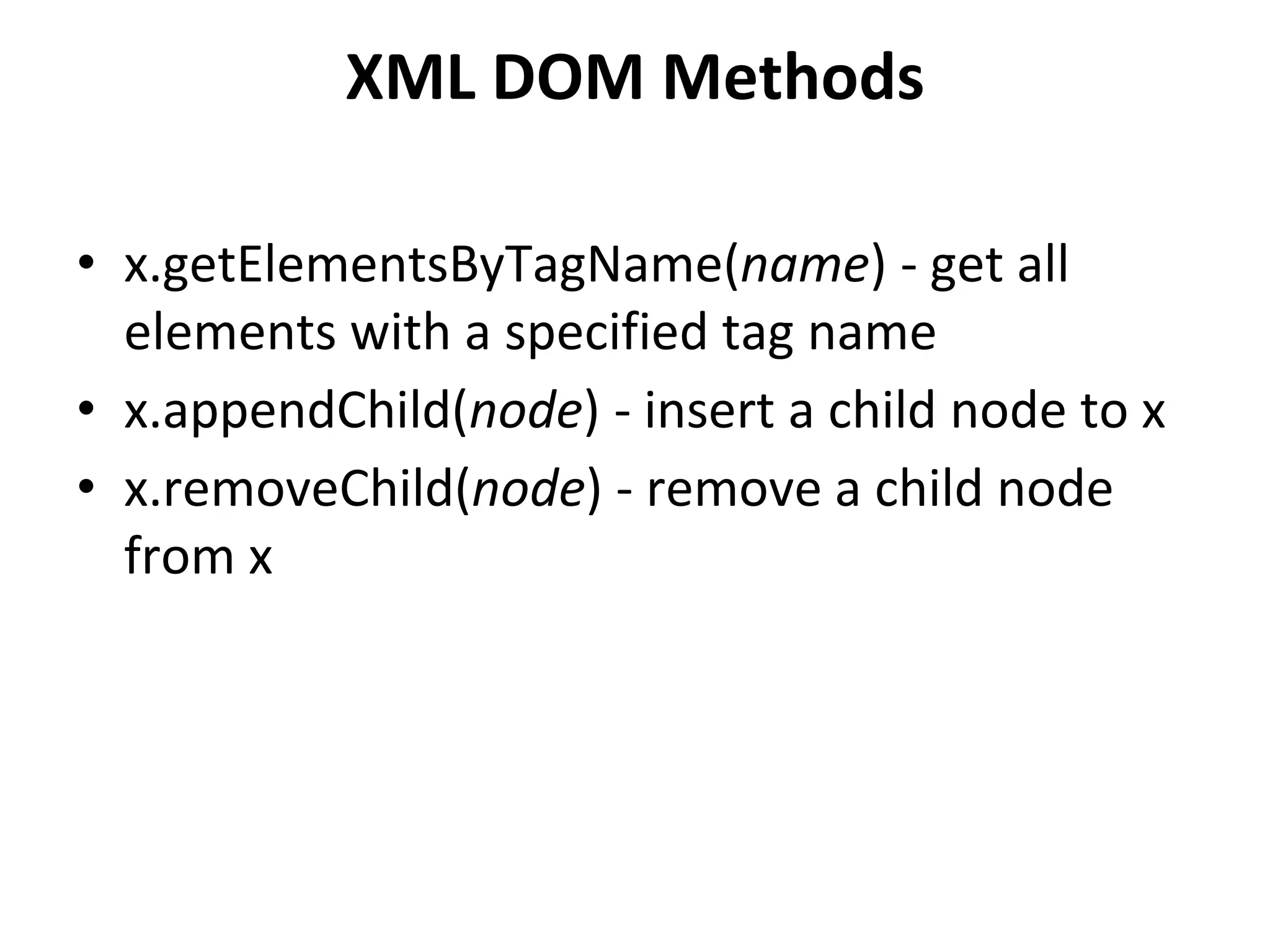 XML DOM Methods
• x.getElementsByTagName(name) - get all
elements with a specified tag name
• x.appendChild(node) - insert a child node to x
• x.removeChild(node) - remove a child node
from x
 