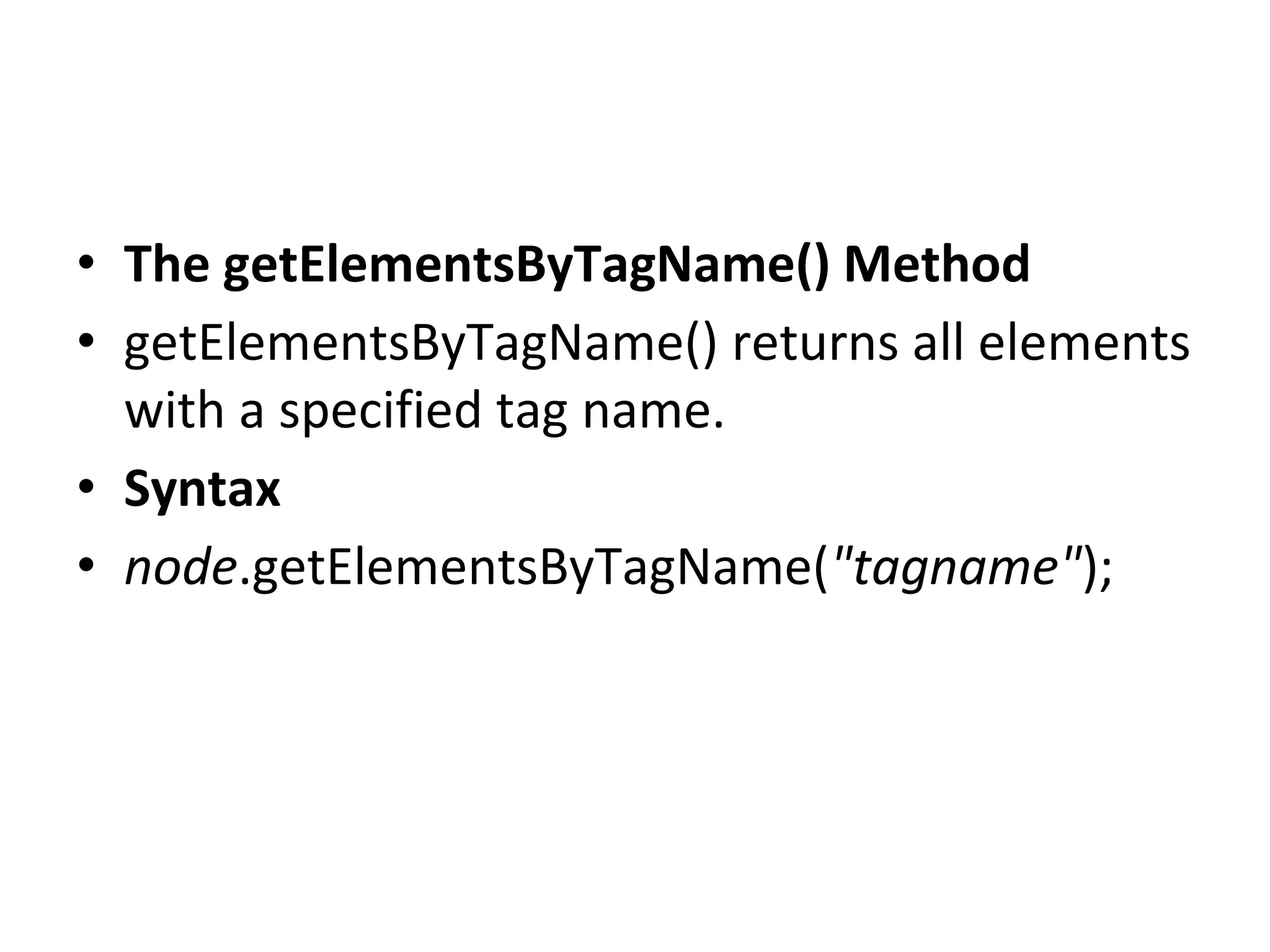 • The getElementsByTagName() Method
• getElementsByTagName() returns all elements
with a specified tag name.
• Syntax
• node.getElementsByTagName("tagname");
 