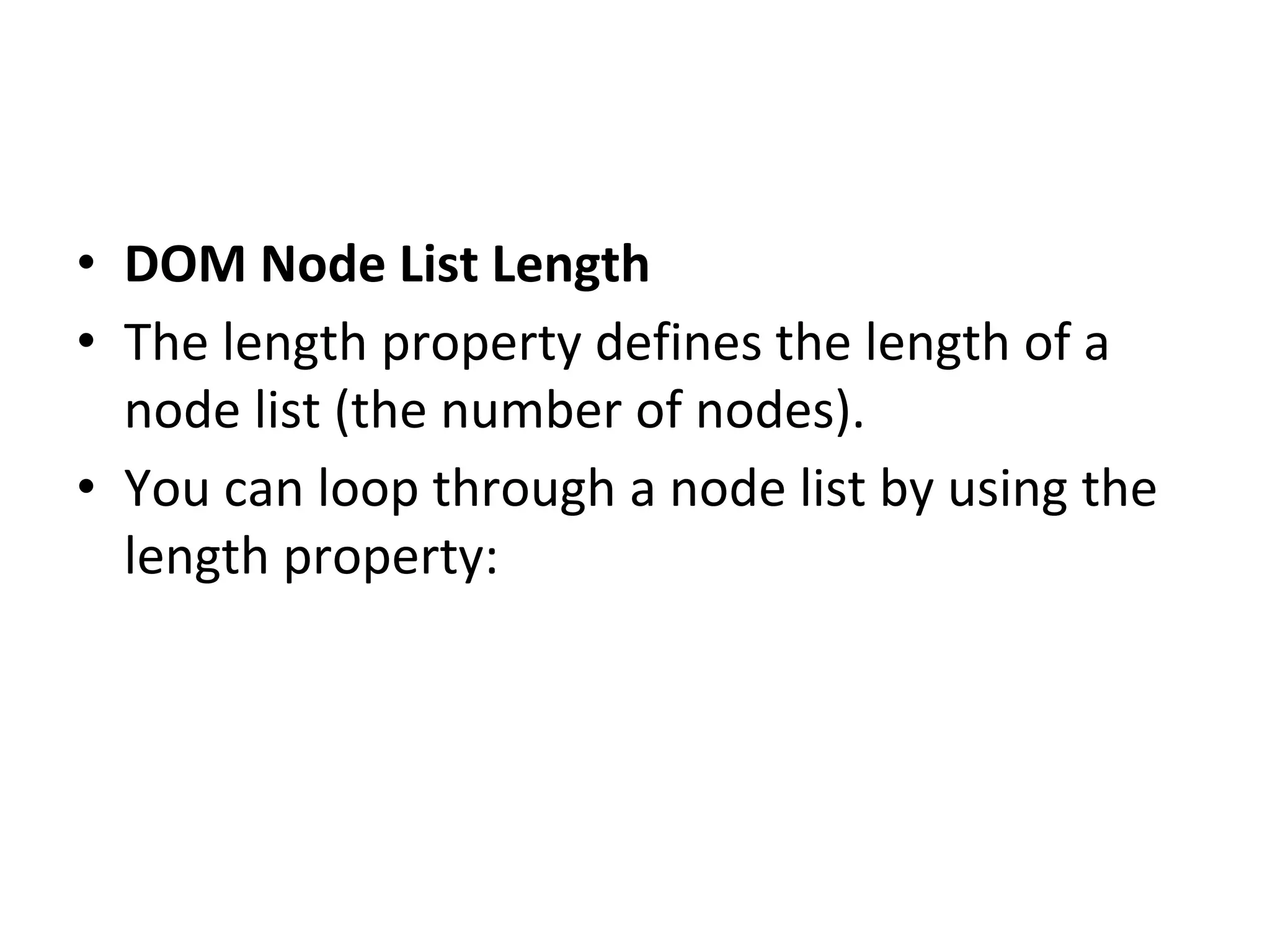• DOM Node List Length
• The length property defines the length of a
node list (the number of nodes).
• You can loop through a node list by using the
length property:
 