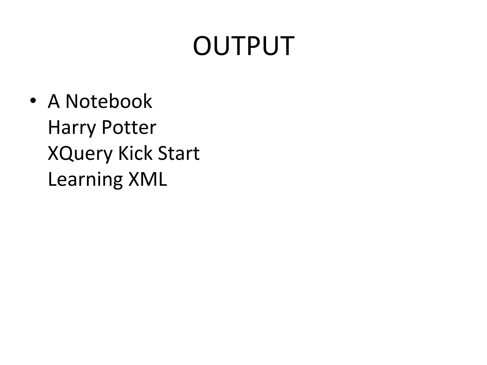 OUTPUT
• A Notebook
Harry Potter
XQuery Kick Start
Learning XML
 