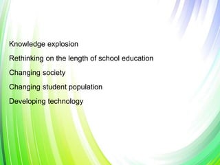 Knowledge explosion
Rethinking on the length of school education
Changing society
Changing student population
Developing technology
 